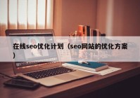 在线seo优化计划（seo网站的优化方案）
