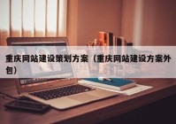 重庆网站建设策划方案（重庆网站建设方案外包）