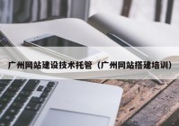 广州网站建设技术托管（广州网站搭建培训）