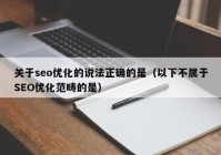 关于seo优化的说法正确的是（以下不属于SEO优化范畴的是）