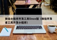微信小程序开发工具linux版（微信开发者工具开发小程序）