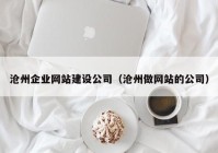 沧州企业网站建设公司（沧州做网站的公司）