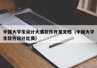 中国大学生设计大赛软件开发文档（中国大学生软件设计比赛）