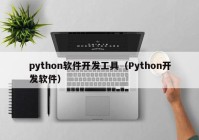 python软件开发工具（Python开发软件）