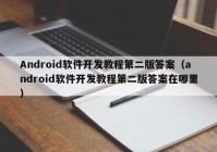 Android软件开发教程第二版答案（android软件开发教程第二版答案在哪里）