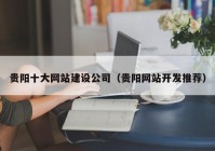 贵阳十大网站建设公司（贵阳网站开发推荐）