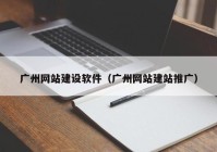 广州网站建设软件（广州网站建站推广）