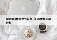 深圳seo优化外包公司（SEO优化SEO外包）