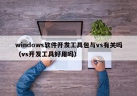 windows软件开发工具包与vs有关吗（vs开发工具好用吗）