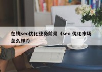 在线seo优化业务前景（seo 优化市场怎么样?）